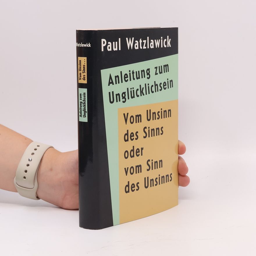 Paul Watzlawick Anleitung zum Unglücklichsein. Vom Unsinn des Sinns oder vom Sinn des Unsinns