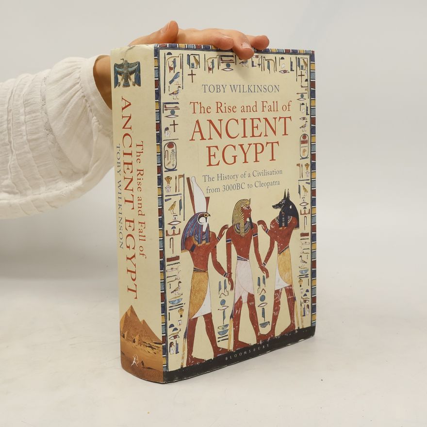 Toby Wilkinson The Rise and Fall of Ancient Egypt