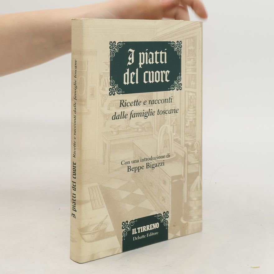 Beppe Bigazzi I piatti del cuore. Ricette e racconti dalle famiglie toscane