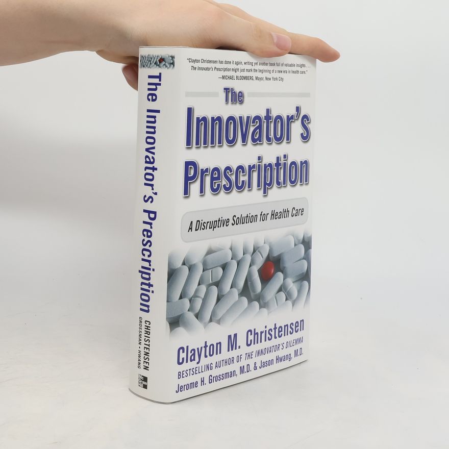Clayton Christensen The Innovator's Prescription: A Disruptive Solution for Health Care
