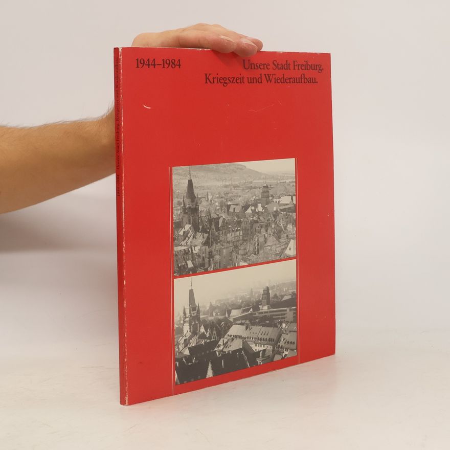 Autorenkollektiv Unsere Stadt Freiburg Kriegszeit und Wiederaufbau 1944-1984