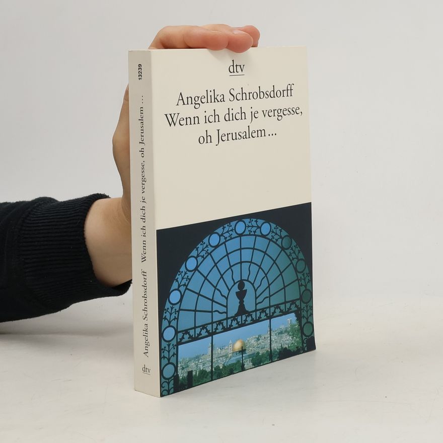 Angelika Schrobsdorff Wenn ich dich je vergesse, oh Jerusalem ...