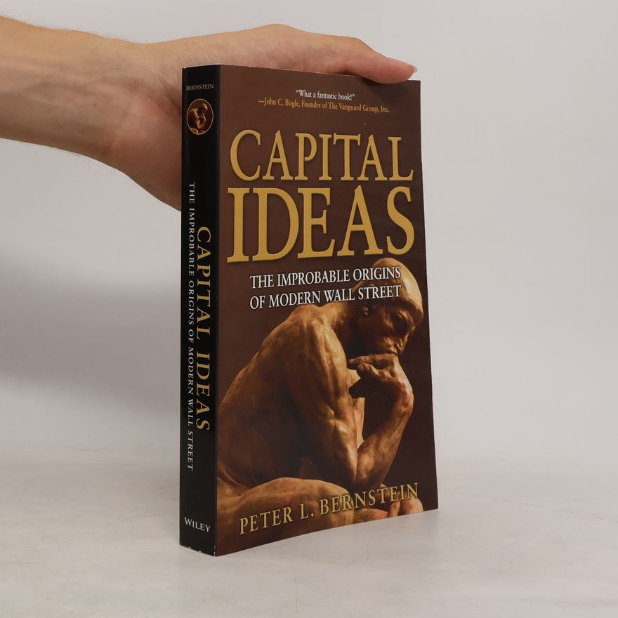 Peter L. Bernstein Capital Ideas: The Improbable Origins of Modern Wall Street