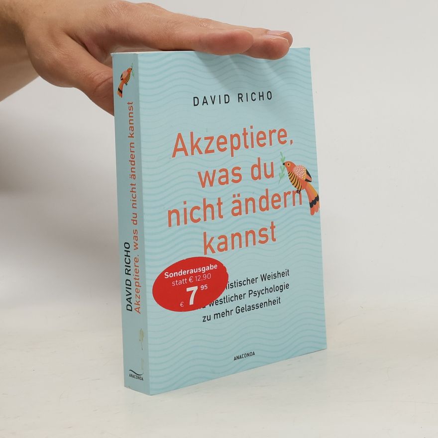 Ph. D. Richo Akzeptiere, was du nicht ändern kannst. Mit buddhistischer Weisheit und westlicher Psychologie zu mehr Gelassenheit