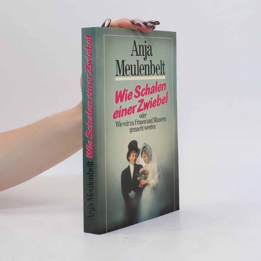 Anja Meulenbelt Wie Schalen einer Zwiebel oder wie wir zu Frauen und Männern gemacht werden