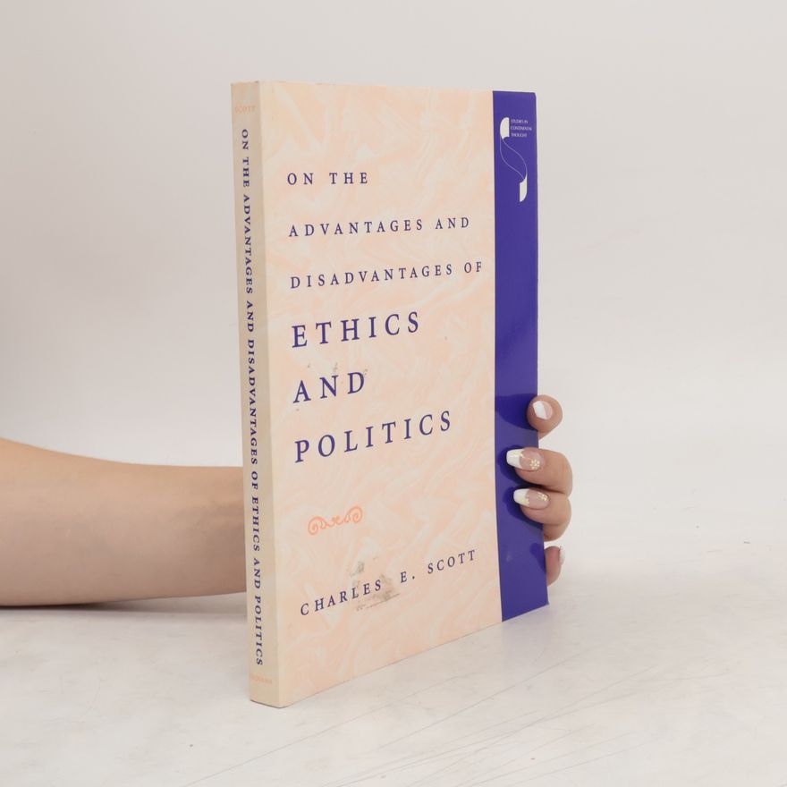 Charles E Scott On the Advantages and Disadvantages of Ethics and Politics