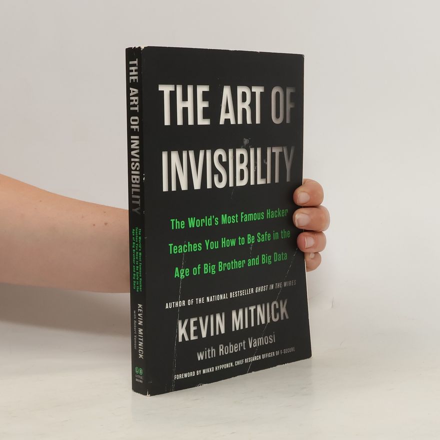 Kevin D. Mitnick The Art of Invisibility : The World´s Most Famous Hacker Teaches You How to Be Safe in the Age of Big Brother and Big Data