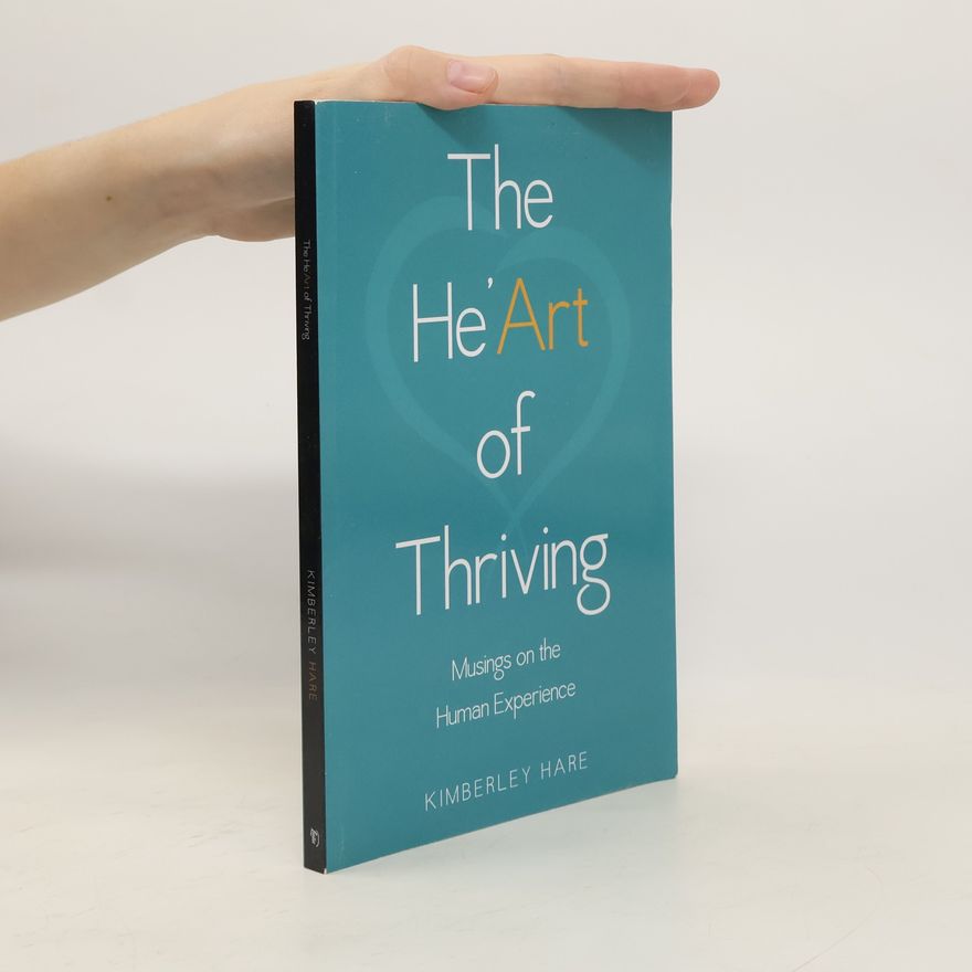 Kimberley Hare The He’Art of Thriving: Musings on the Human Experience