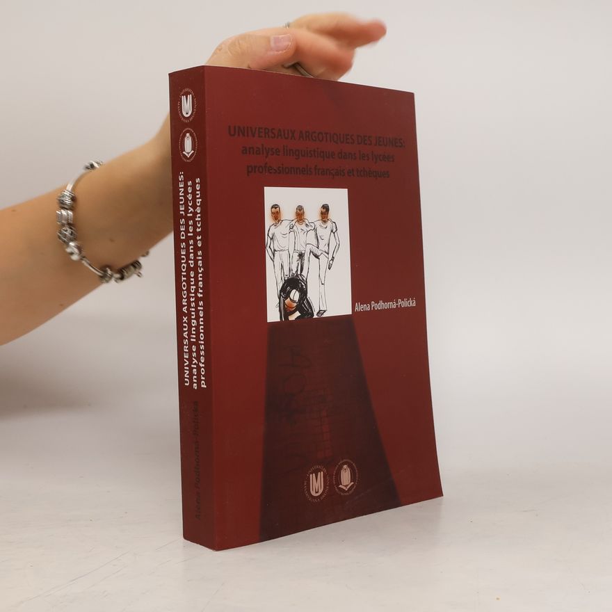 Alena Podhorná-Polická Universaux argotiques des jeunes: Analyse linguistique dans les lycées professionnels français et tcheques