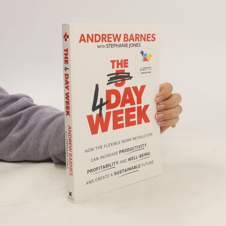 Andrew Barnes The 4 Day Week: How the Flexible Work Revolution Can Increase Productivity, Profitability and Wellbeing, and Help Create a Susta