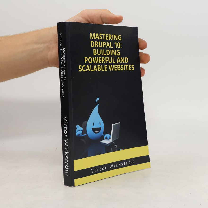Victor Wickström Mastering Drupal 10. Building Powerfuk and Scalable Websites