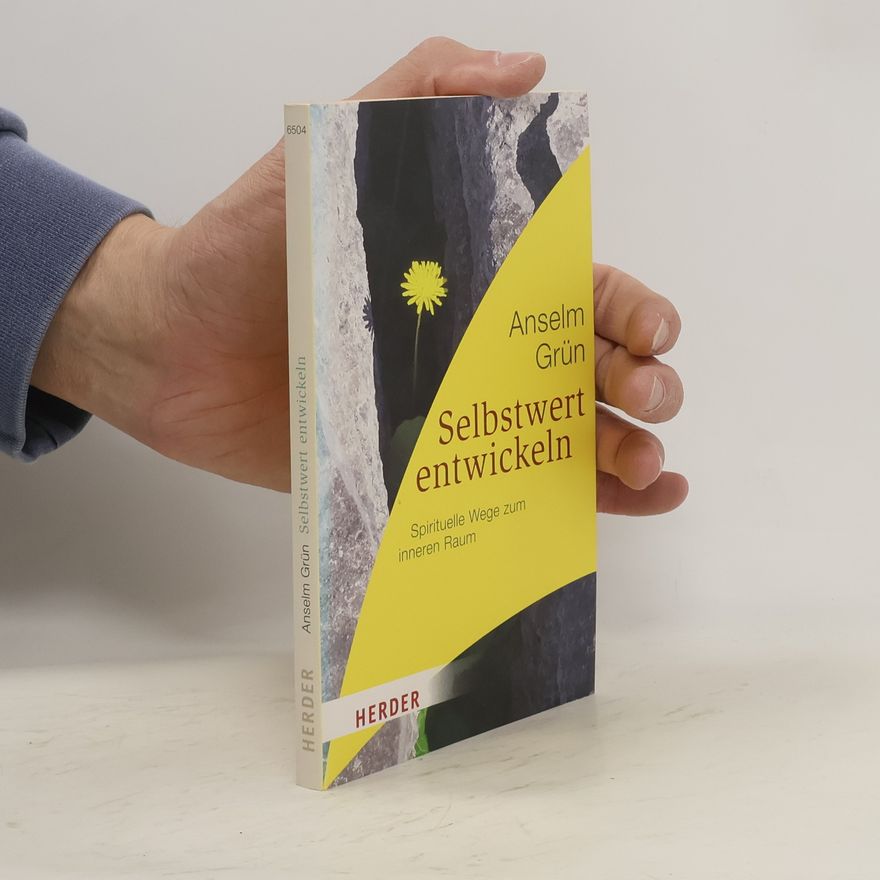 Anselm Grün Selbstwert entwickeln. Spirituelle Wege zum inneren Raum