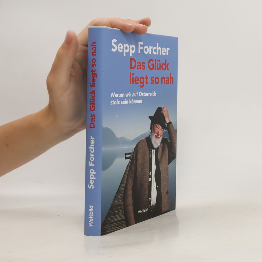 Sepp Forcher Das Glück liegt so nah. Warum wir auf Österreich stolz sein können