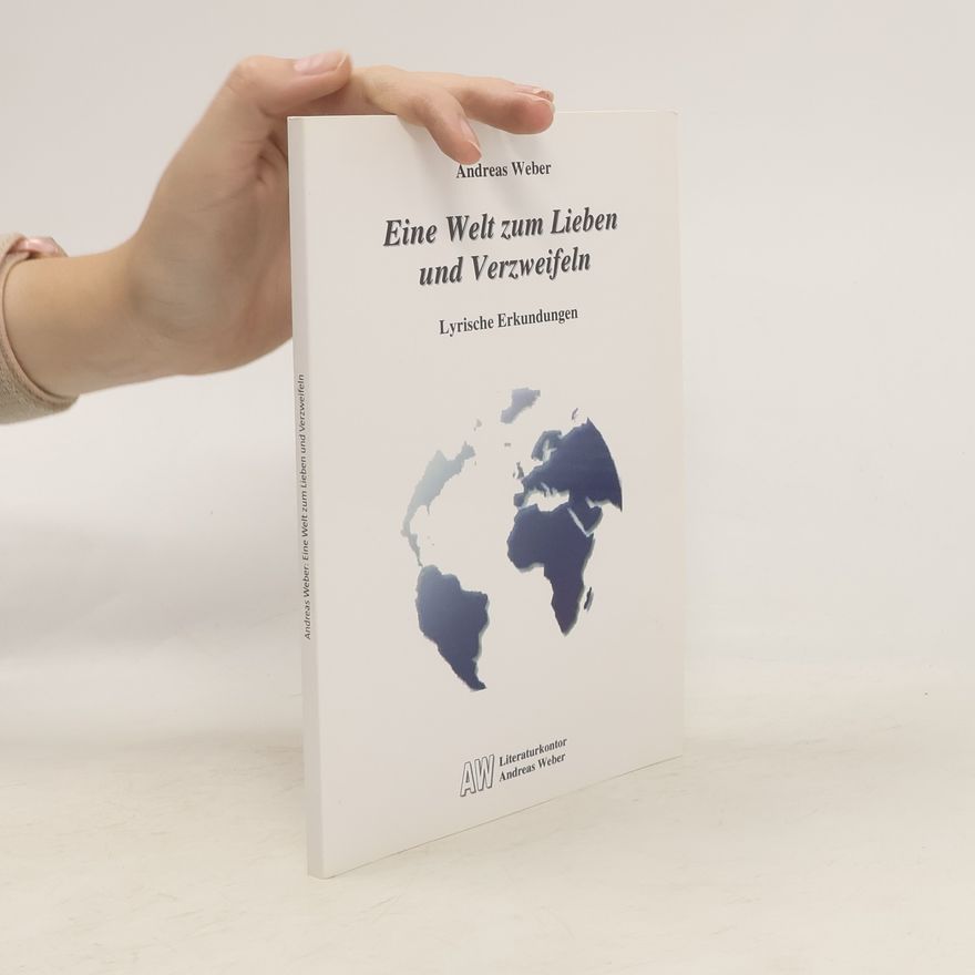 Jörg-Andreas Weber Eine Welt zum Lieben und Verzweifeln. Lyrische Erkundungen
