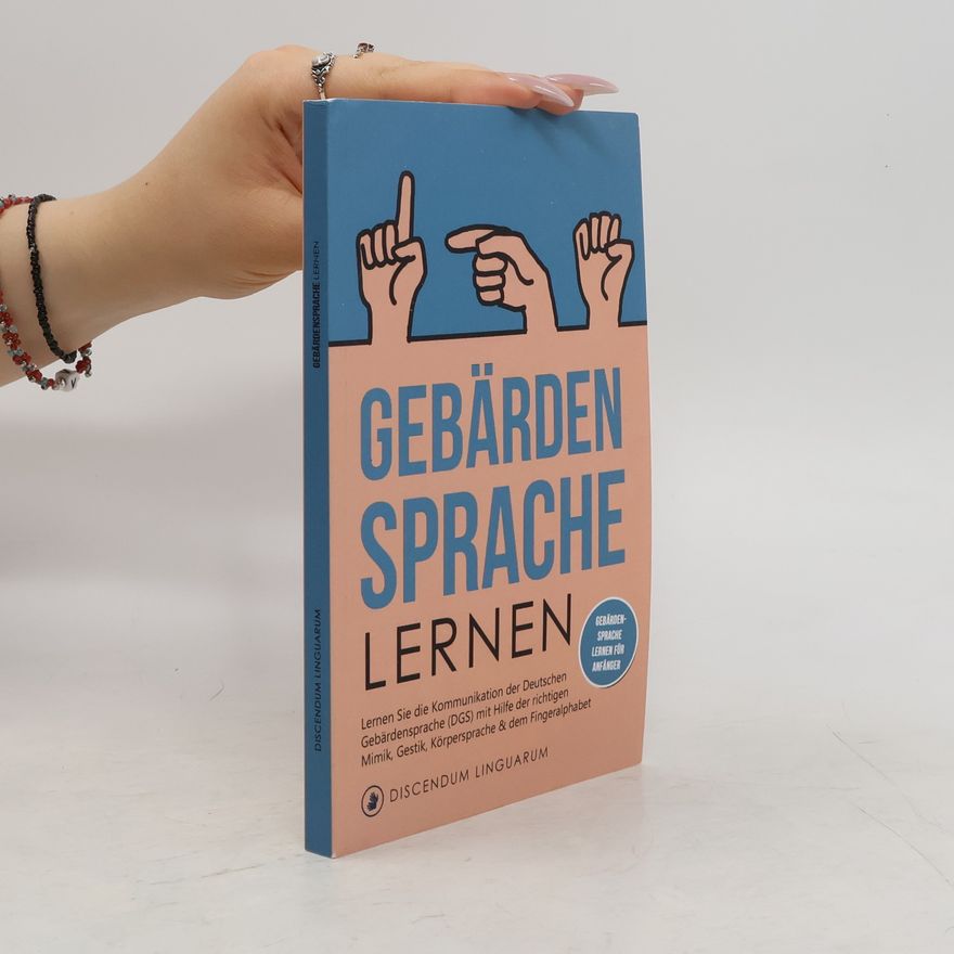 Autorenkollektiv Gebärdensprache Lernen: Lernen Sie die Kommunikation der Deutschen Gebärdensprache mit Hilfe der richtigen Mimik, Gestik, Körpersprache & dem Fingeralphabet