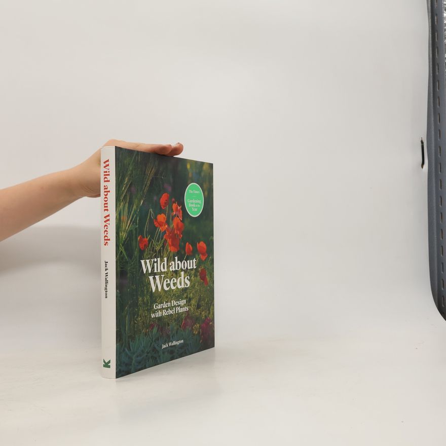 Jack Wallington Wild about weeds : garden design with rebel plants