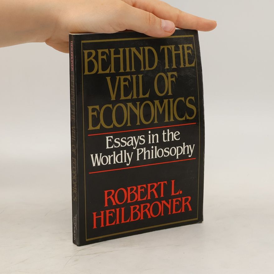 Robert L. Heilbroner Behind the Veil of Economics: Essays in the Worldly Philosophy