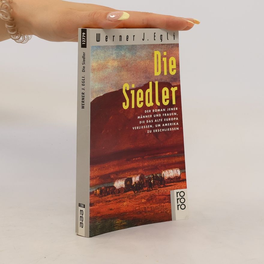 Werner J. Egli Die Siedler. Der Roman jener Männer und Frauen, die das alte Europa verließen, um Amerika zu erschließen