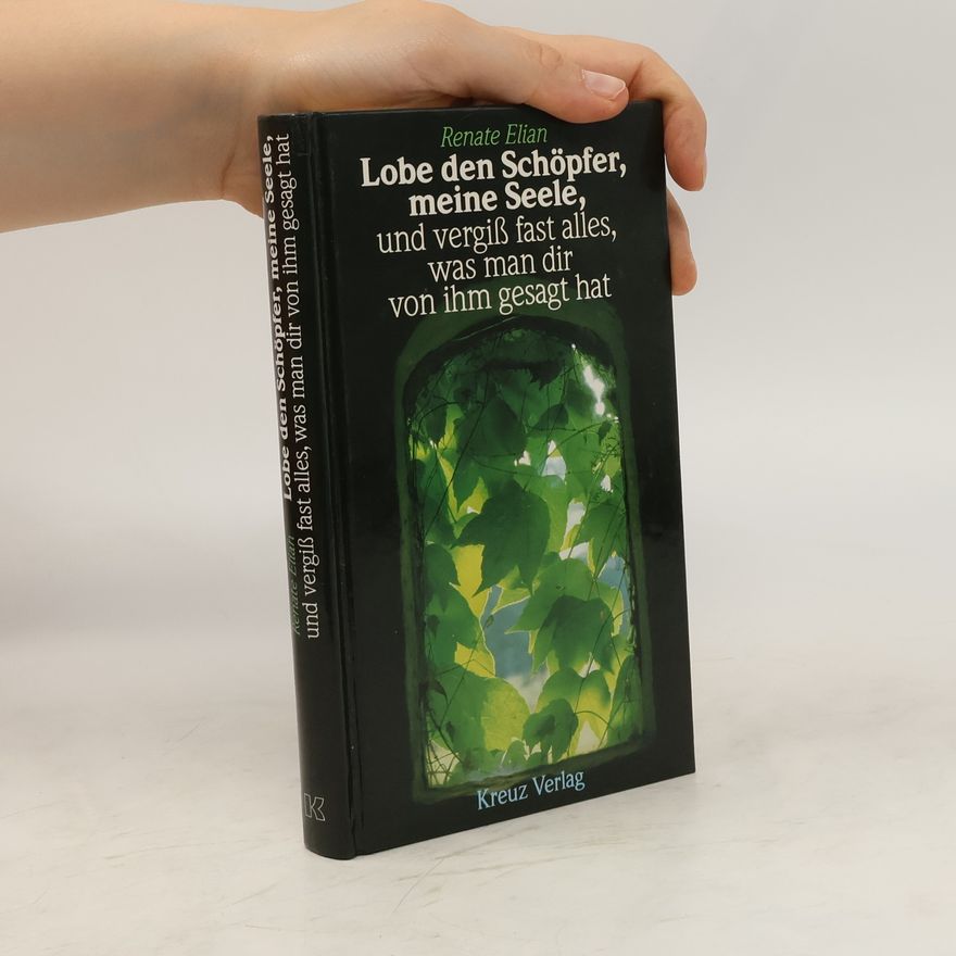 Renate Elian Lobe den Schöpfer, meine Seele, und vergiss fast alles, was man dir von ihm gesagt hat