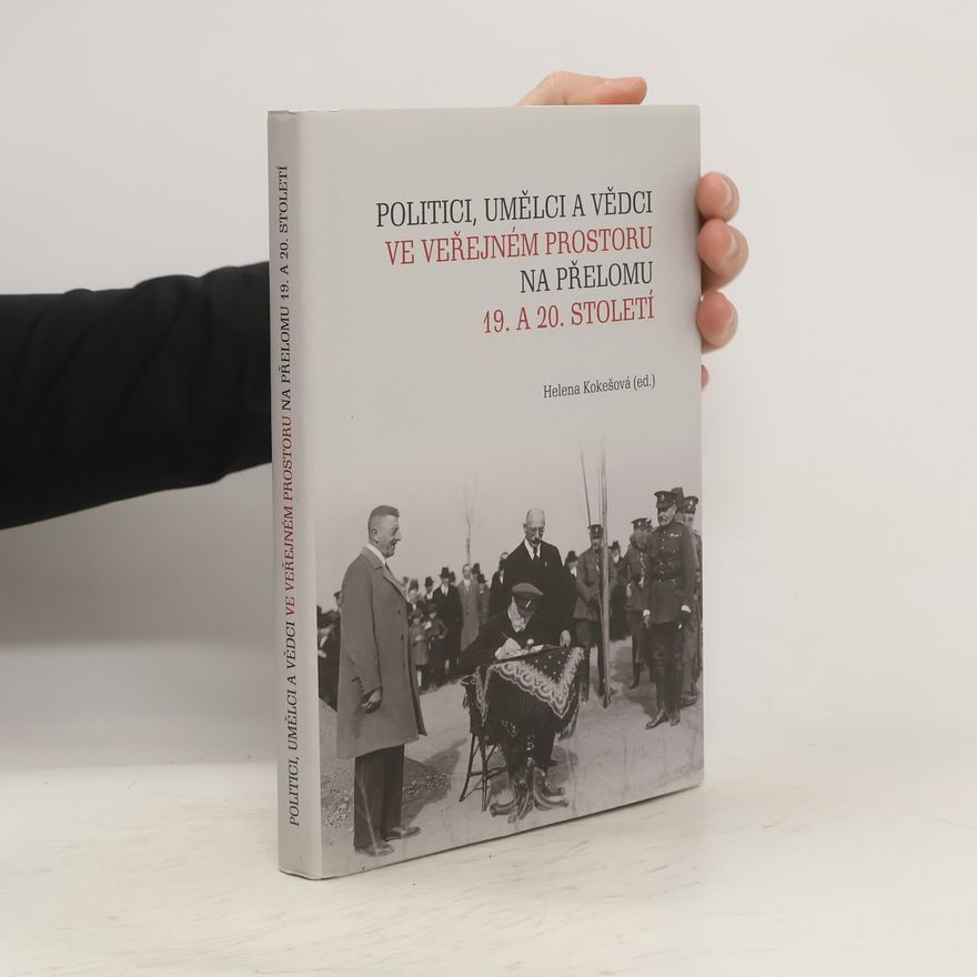Helena Kokešová Politici, umělci a vědci ve veřejném prostoru na přelomu 19. a 20. století