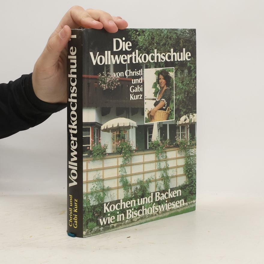 Gabi Kurz Die Vollwertkochschule 1. Kochen und Backen wie in Bischofswiesen
