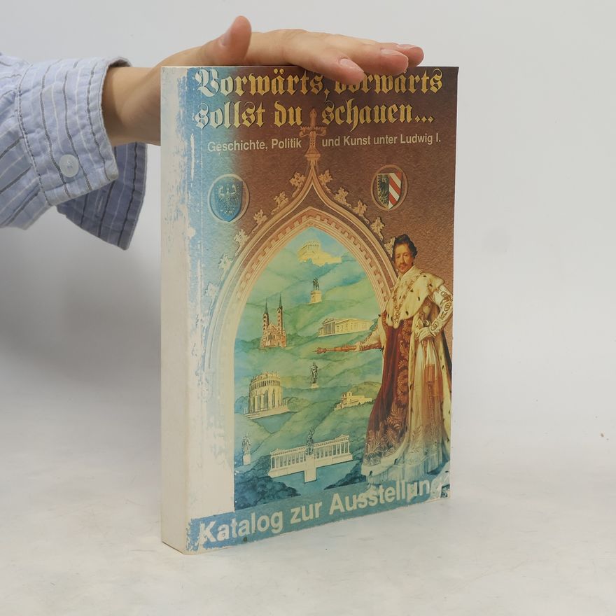 Various authors Vorwärts, vorwärts sollst du schauen. Geschichte, Politik und Kunst unter Ludwig I.