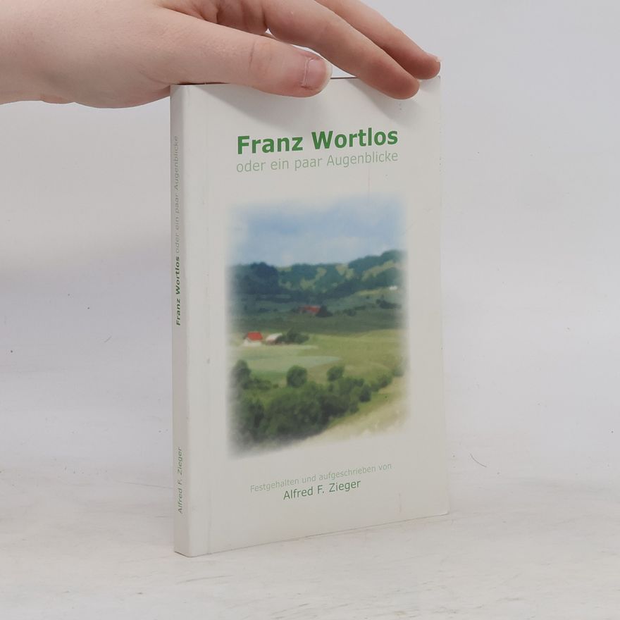 Alfred F. Zieger Franz Wortlos oder ein paar Augenblicke