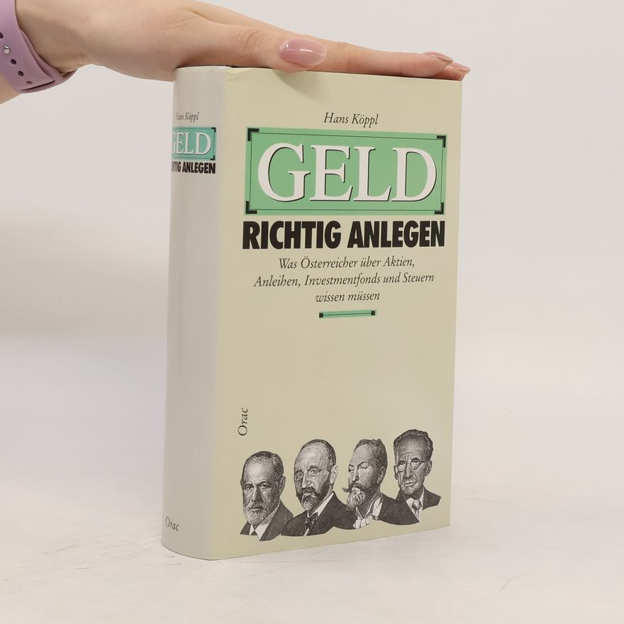 Hans Köppl Geld richtig anlegen. Was Österreicher über Aktien, Anleihen, Investmentfonds und Steuern wissen müssen