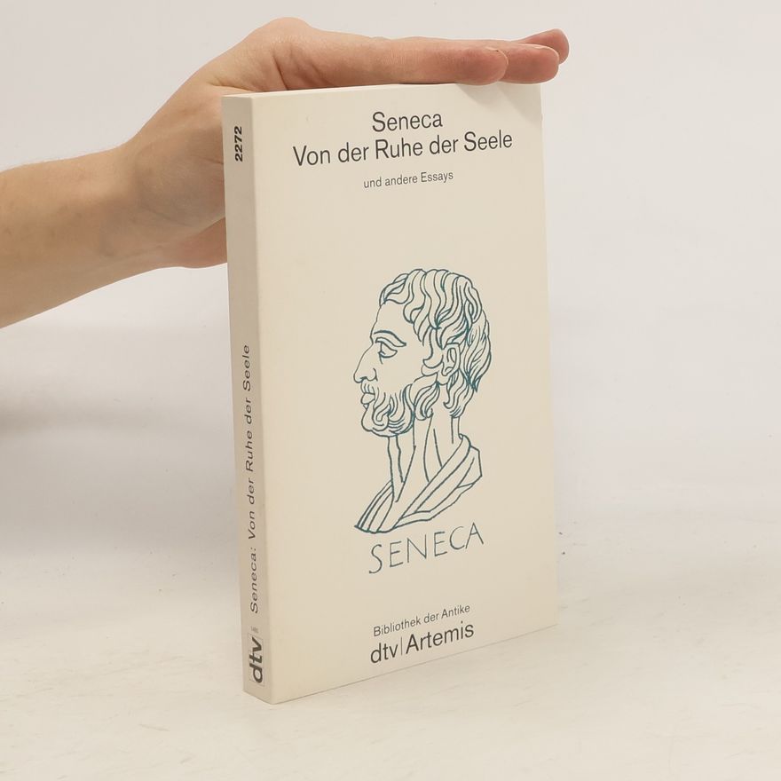 Lucius Annaeus Seneca Von der Ruhe der Seele und andere Essays