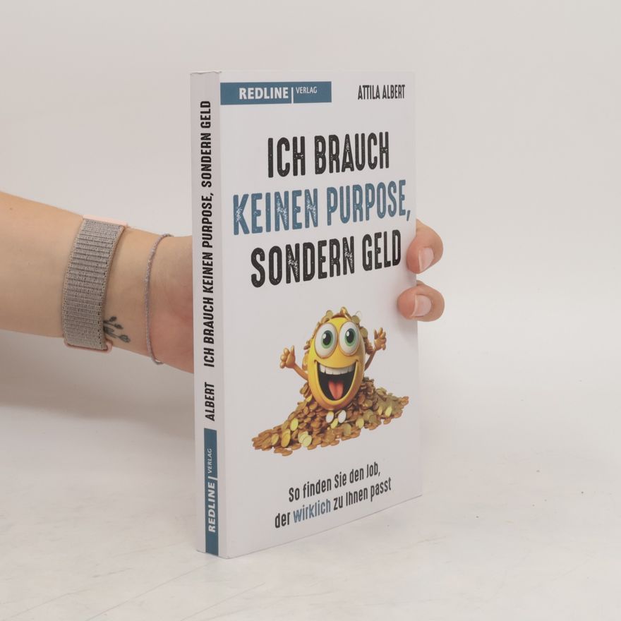 Attila Albert Ich brauch keinen Purpose, sondern Geld. So finden Sie den Job, der wirklich zu Ihnen passt. Ein Plädoyer für mehr Realismus und Pragmatismus bei der Jobsuche