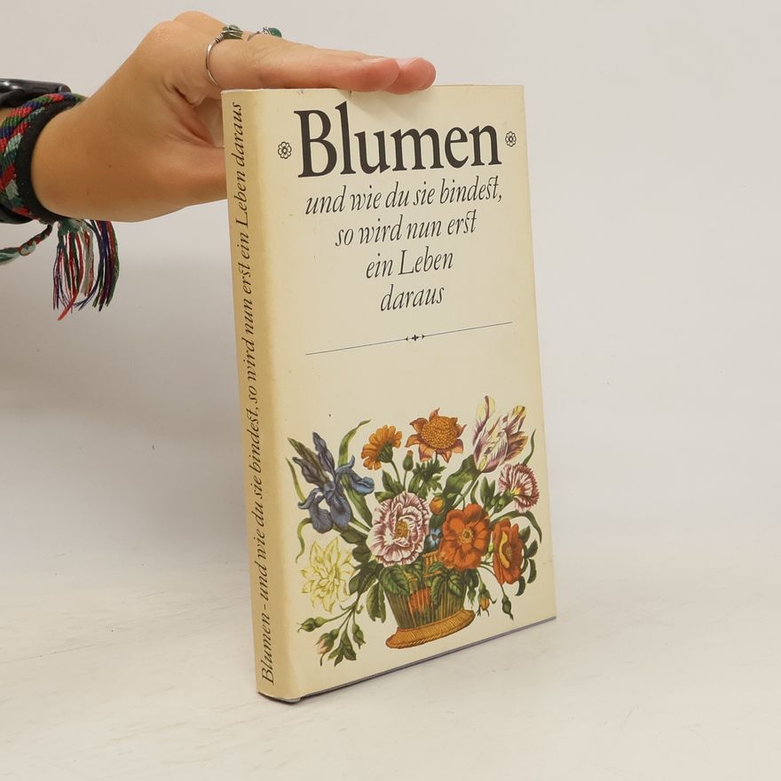 Autorenkollektiv Blumen und wie du sie bindest, so wird nun erst ein Leben daraus