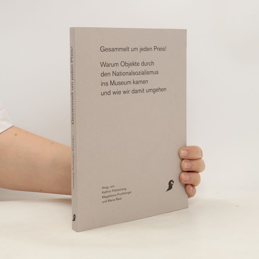 Maria Raid Gesammelt um jeden Preis! : warum Objekte durch den Nationalsozialismus ins Museum kamen und wie wir damit umgehen