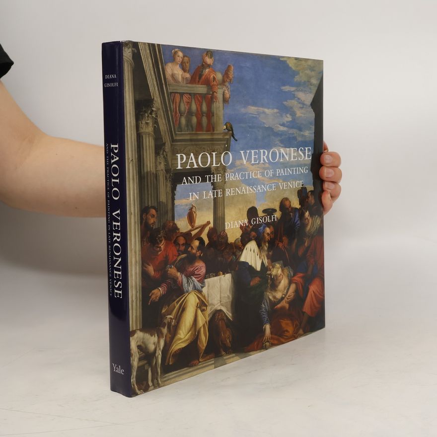 Diana Gisolfi Paolo Veronese and the Practice of Painting in Late Renaissance Venice