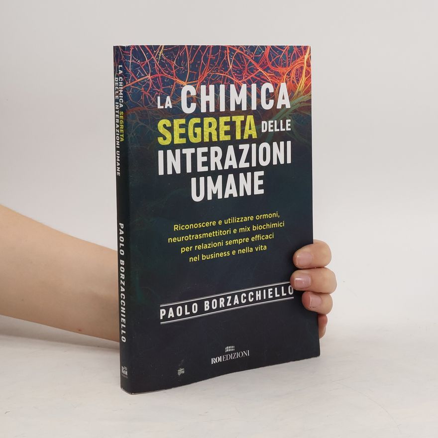 Paolo Borzacchiello La chimica segreta delle interazioni umane. Riconoscere e utilizzare ormoni, neurotrasmettitori e mix biochimici per relazioni sempre efficaci nel business e nella vita