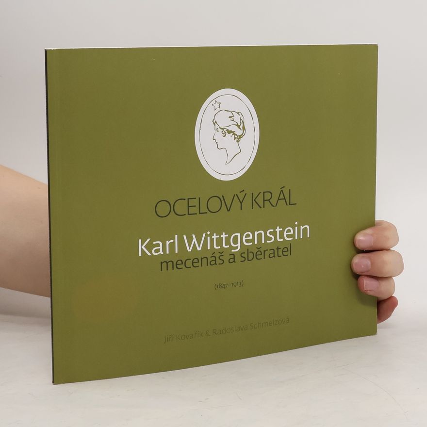 Radoslava Schmelzová Ocelový král. Karl Wittgenstein mecenáš a sběratel (1847-1913)