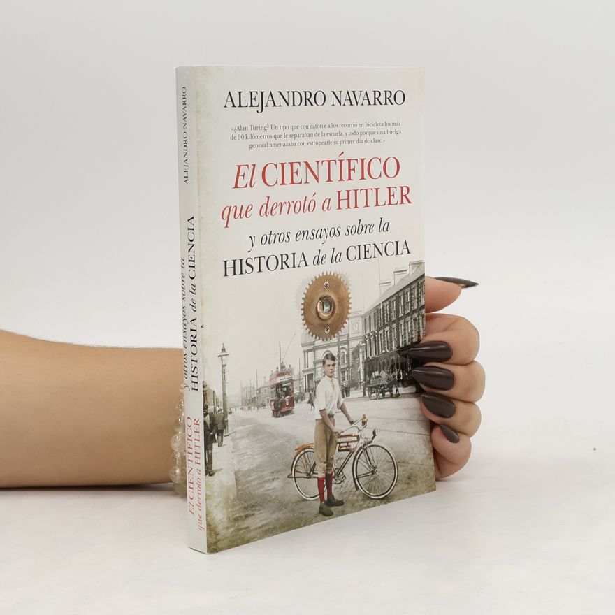 Alejandro Navarro El Científico que derrotó a Hitler y otros ensayos sobre la historia de la ciencia
