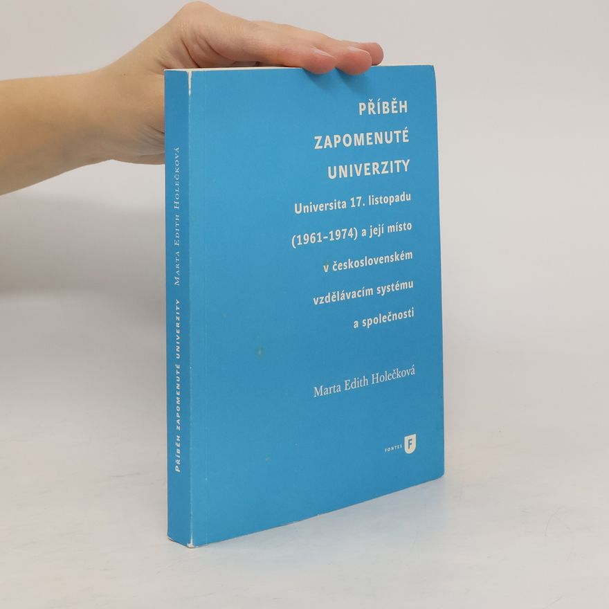 Marta Edith Holečková Příběh zapomenuté univerzity: Universita 17. listopadu (1961-1974) a její místo v československém vzdělávacím systému a společnost