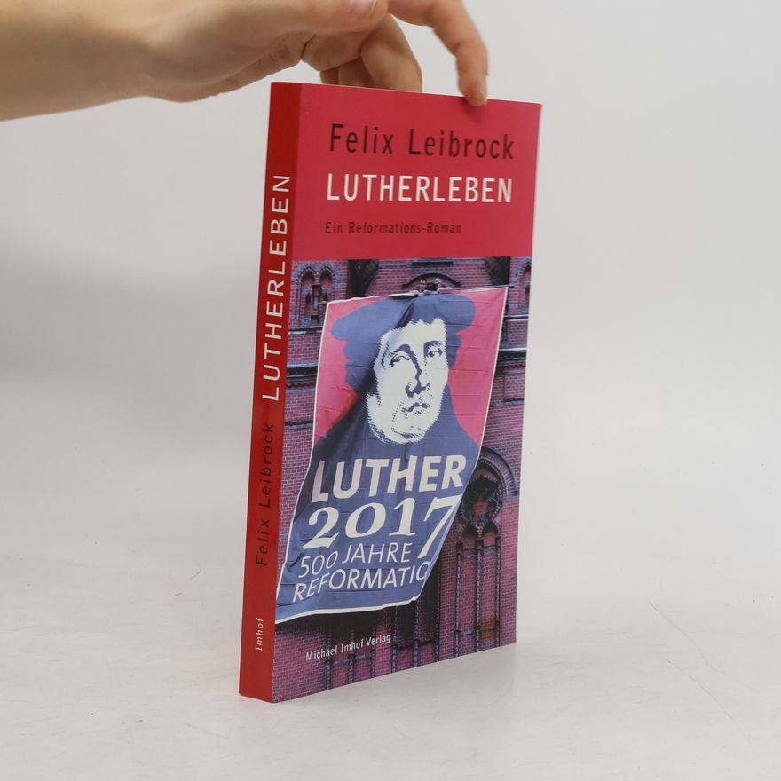Felix Leibrock Lutherleben. Ein Reformations-Roman