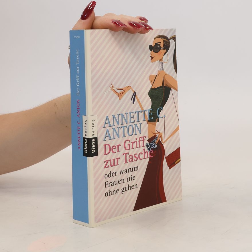 Annette C. Anton Der Griff zur Tasche oder warum Frauen nie ohne gehen