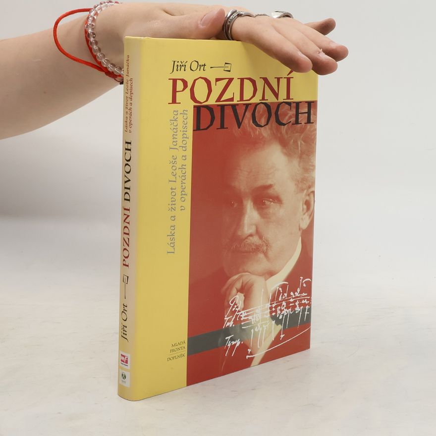 Jiří Ort Pozdní divoch. Láska a život Leoše Janáčka v operách a dopisech