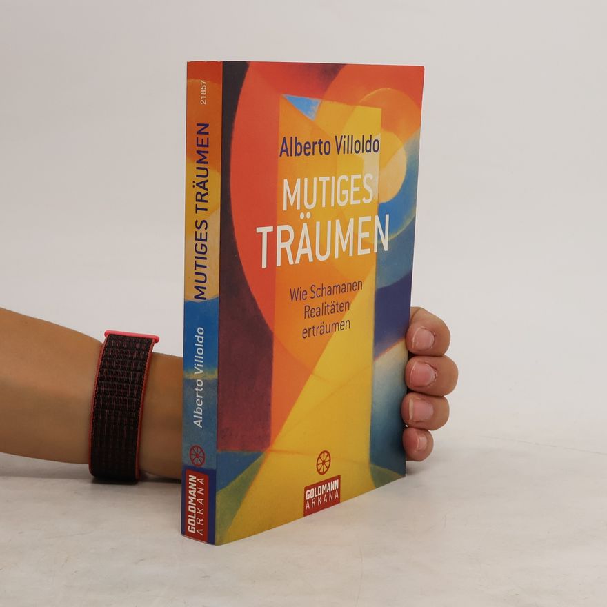 Alberto Villoldo Mutiges Träumen. Wie Schamanen Realitäten erträumen