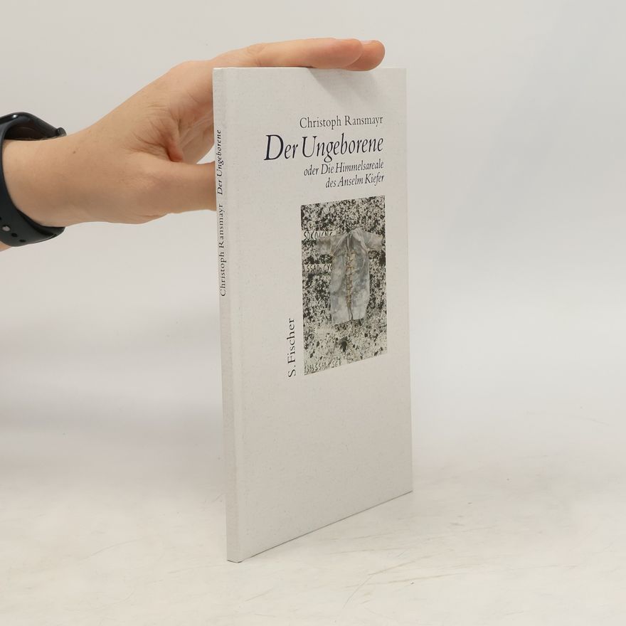 Christoph Ransmayr Der Ungeborene oder Die Himmelsareale des Anselm Kiefer
