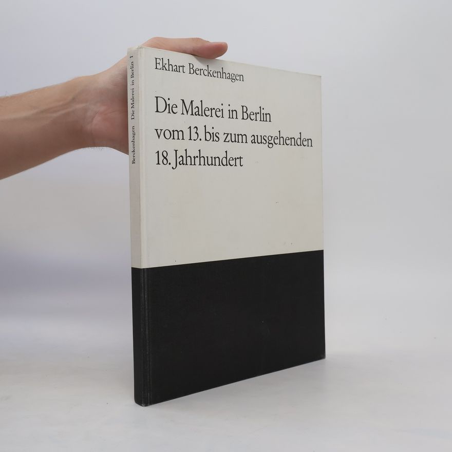 Ekhart Berckenhagen Die Malerei in Berlin vom 13. bis zum ausgehenden 18. Jahrhundert