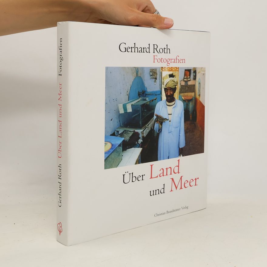 Gerhard Roth Über Land und Meer: Fotografien aus drei Kontinenten von 1995-2011