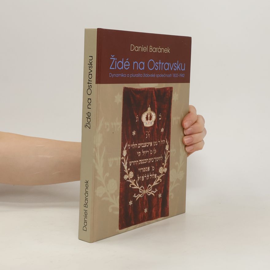 Daniel Baránek Židé na Ostravsku: Dynamika a pluralita židovské společnosti 1832-1942