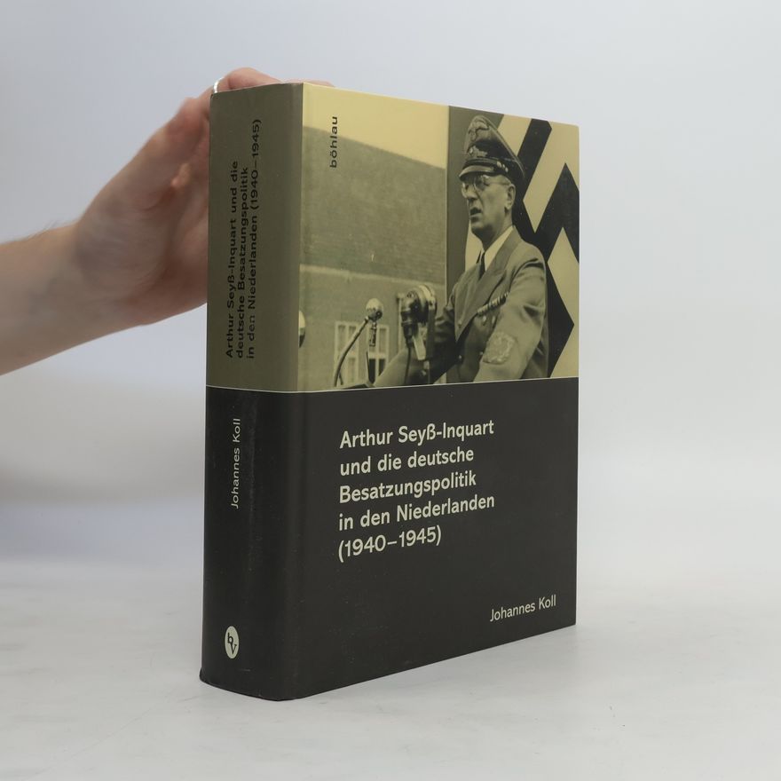Johannes Koll Arthur Seyß-Inquart und die deutsche Besatzungspolitik in den Niederlanden (1940 - 1945)