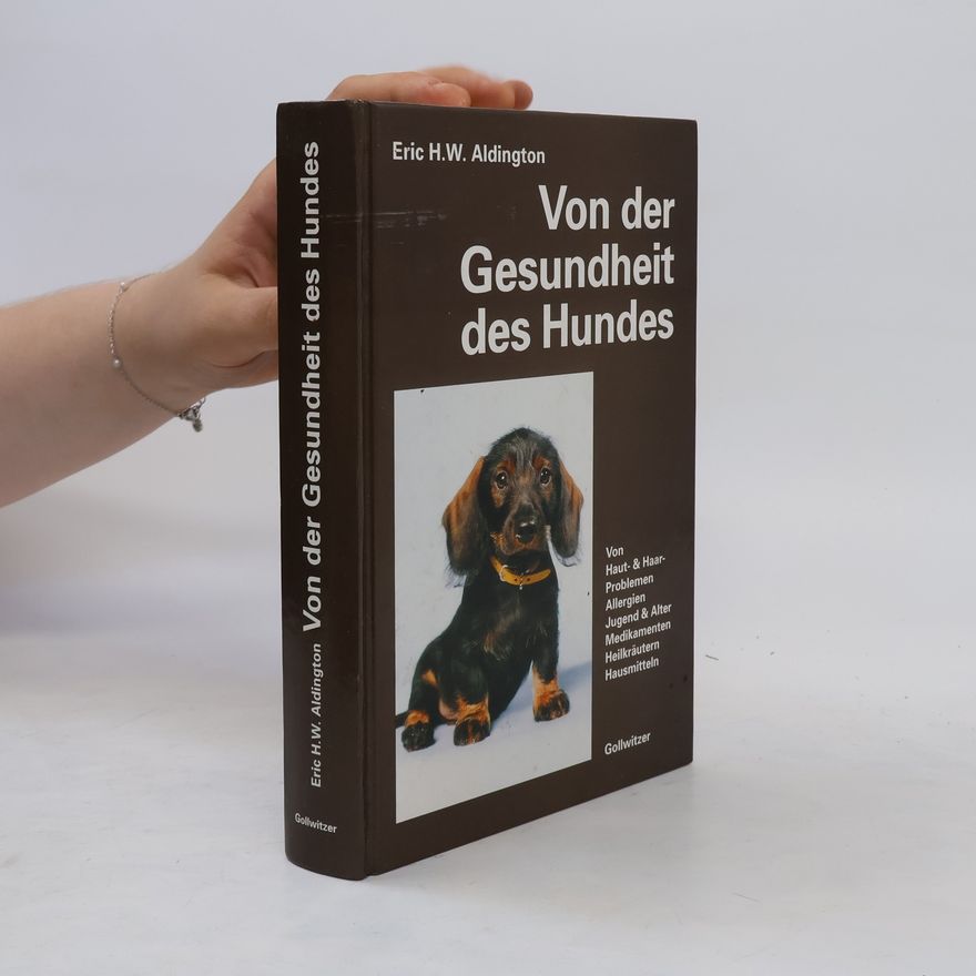 Eric H. W. Aldington Von der Gesundheit des Hundes. Von Haut, Haaren, Allergien, Jugend und Alter, Gesunder Ernährung, Medikamenten, Heilkräutern, Hausmitteln