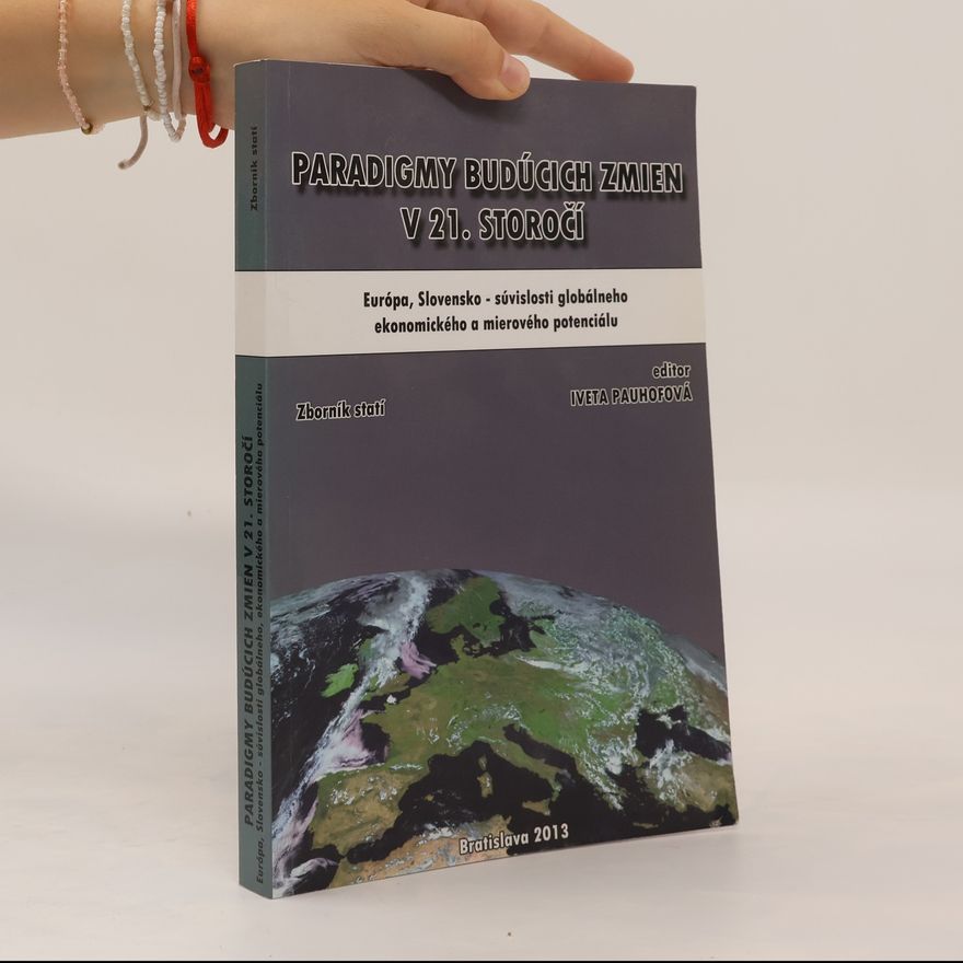 Iveta Pauhofová Paradigmy budúcich zmien v 21. Storočí: Európa, Slovensko – súvislosti globálneho ekonomického a mierového potenciálu