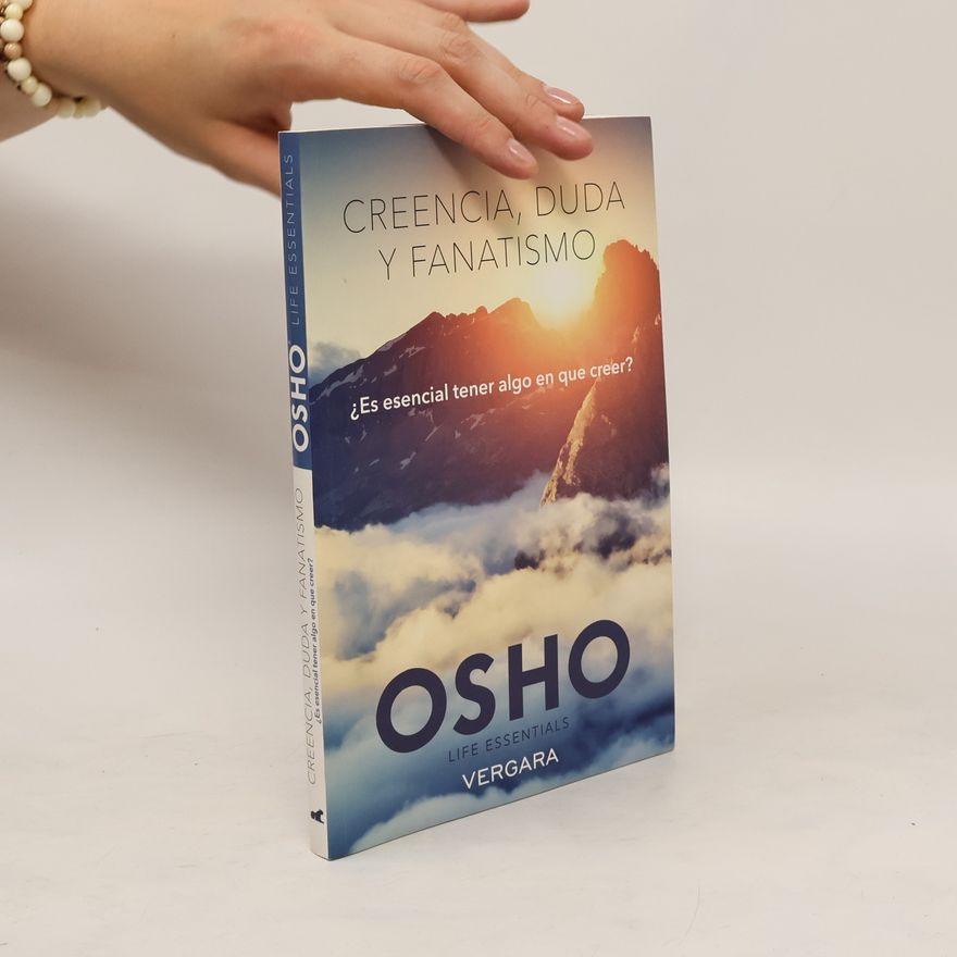 Osho Osho Creencia, duda y fanatismo: es esencial tener algo en que creer? / Belief, Doubt and Fanaticism: Is It Essential to Have Something to Believe In?