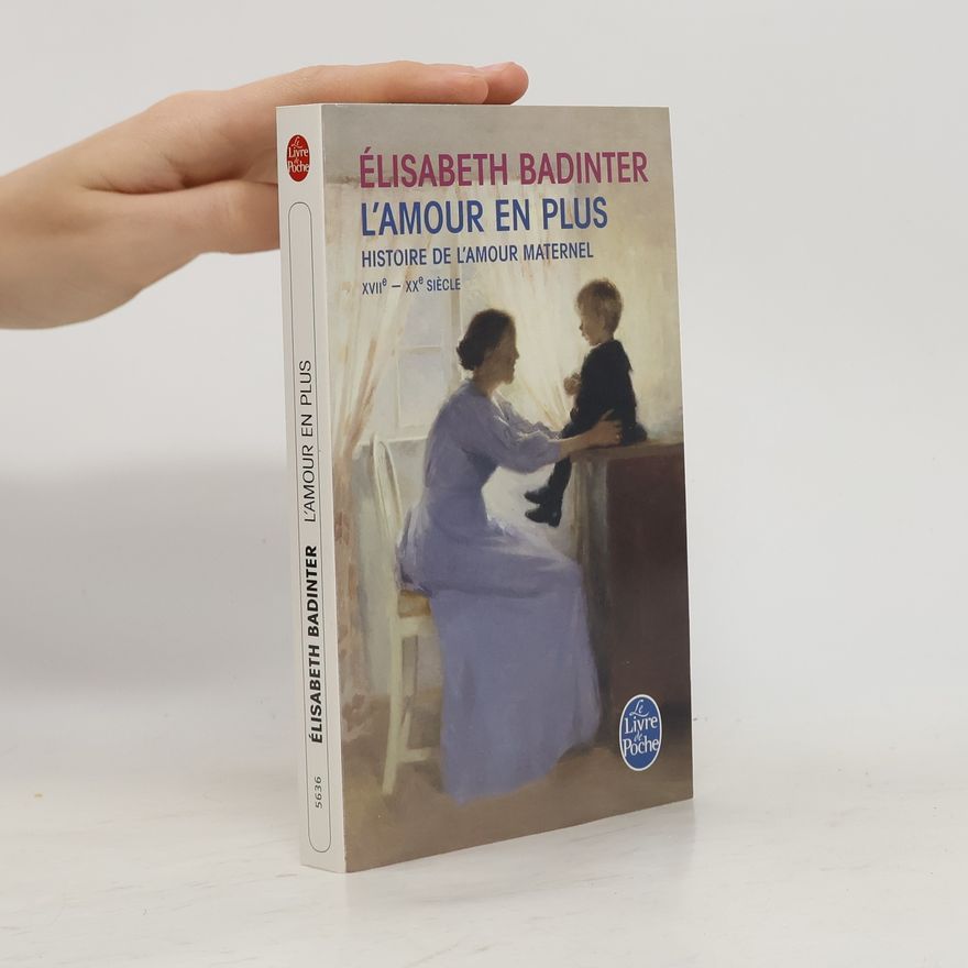 Élisabeth Badinter L'Amour En Plus: Histoire de l'Amour Maternel (XVIIè- XXè Siècle)